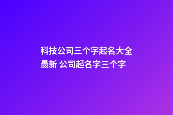 科技公司三个字起名大全最新 公司起名字三个字-第1张-公司起名-玄机派